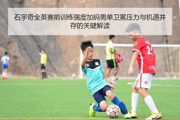 石宇奇全英赛前训练强度加码男单卫冕压力与机遇并存的关键解读 - 6686SPORTS